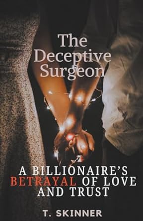 the deceptive surgeon a billionaires betrayal of love and trust  t skinner b0cs8p1261, 979-8224137770