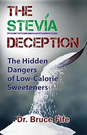 the stevia deception the hidden dangers of low calorie sweeteners 1st edition bruce fife 1936709112,