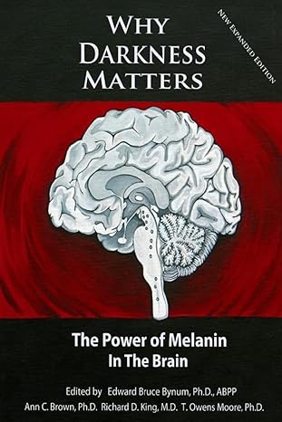 why darkness matters the power of melanin in the brain new expanded edition dr. edward bruce bynum ph.d. ,dr.