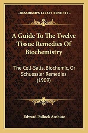 a guide to the twelve tissue remedies of biochemistry the cell salts biochemic or schuessler remedies 1st