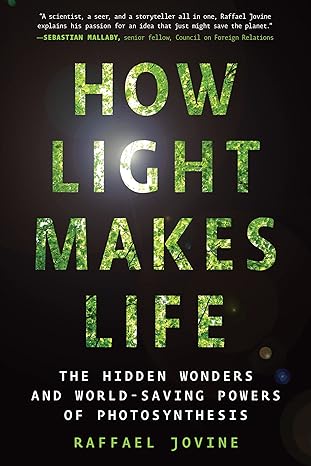 how light makes life the hidden wonders and world saving powers of photosynthesis 1st edition raffael jovine
