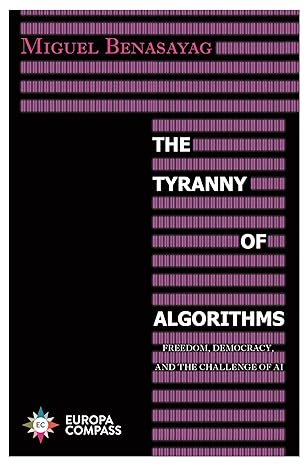 the tyranny of algorithms freedom democracy and the challenge of ai 1st edition miguel benasayag, steven