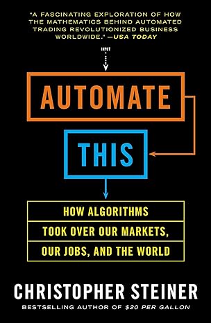 Automate This How Algorithms Took Over Our Markets Our Jobs And The World