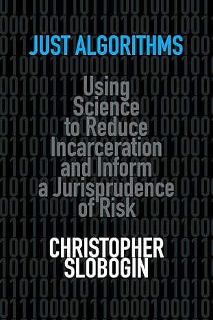 just algorithms using science to reduce incarceration and inform a jurisprudence of risk 1st edition
