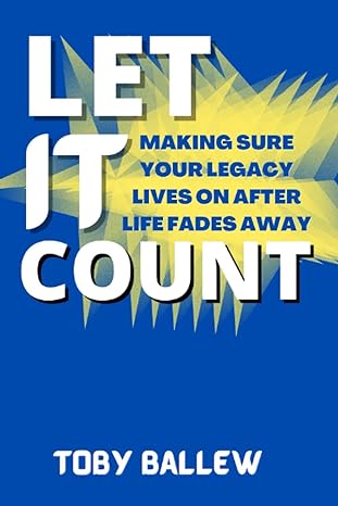 let it count making sure your legacy lives on after life fades away 1st edition toby ballew 979-8849657363
