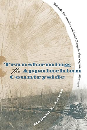 transforming the appalachian countryside railroads deforestation and social change in west virginia 1880 1920