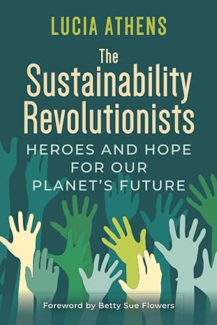 the sustainability revolutionists heroes and hope for our planet s future 1st edition lucia athens ,betty sue