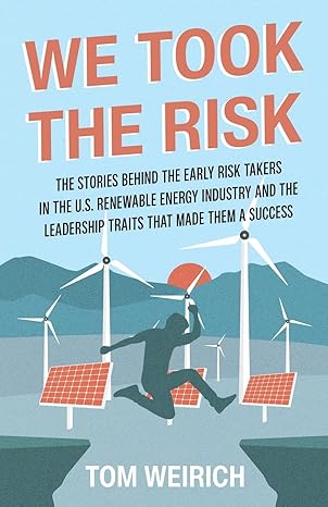 we took the risk the stories behind the early risk takers in the u s renewable energy industry and the