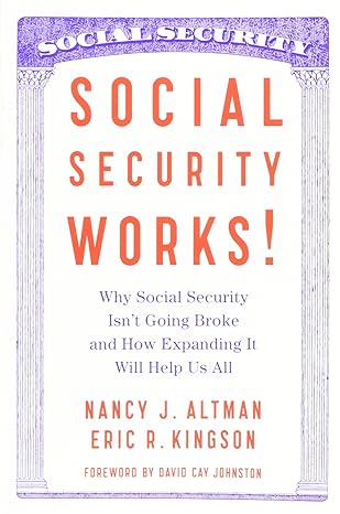 Social Security Works Why Social Security Isn T Going Broke And How Expanding It Will Help Us All