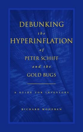 Debunking The Hyperinflation Of Peter Schiff And The Gold Bugs A Guide For Investors By Richard Moheban Paperback
