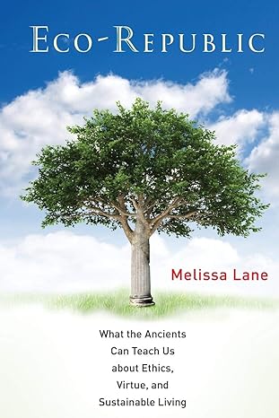 eco republic what the ancients can teach us about ethics virtue and sustainable living 1st edition melissa