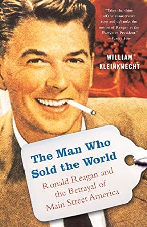 the man who sold the world ronald reagan and the betrayal of main street america 1st trade paper edition