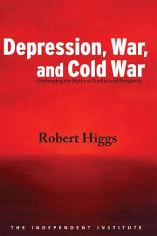 depression war and cold war challenging the myths of conflict and prosperity 1st edition robert higgs