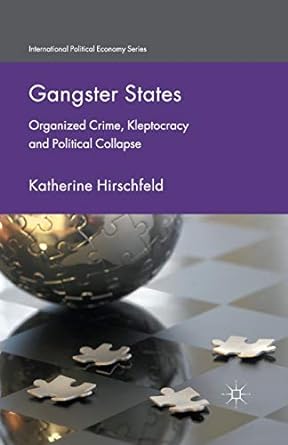 gangster states organized crime kleptocracy and political collapse 1st edition k. hirschfeld 134950436x,