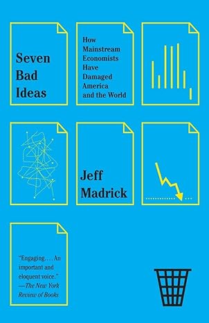 seven bad ideas how mainstream economists have damaged america and the world 1st edition jeff madrick