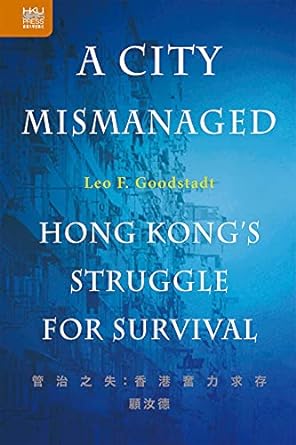 a city mismanaged hong kong s struggle for survival 1st edition leo f. goodstadt 9888528491, 978-9888528493