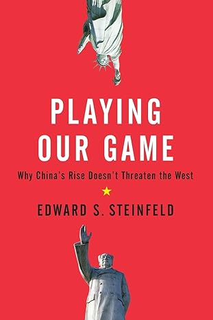 playing our game why chinas rise doesnt threaten the west 1st edition edward s. steinfeld 0199837082,