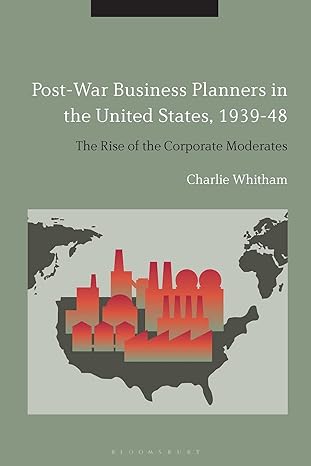 post war business planners in the united states 1939 48 the rise of the corporate moderates 1st edition
