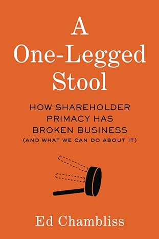 a one legged stool how shareholder primacy has broken business 1st edition ed chambliss 979-8985448702