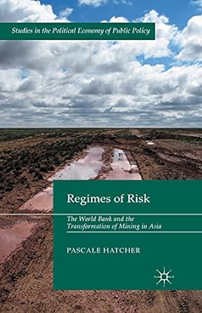regimes of risk the world bank and the transformation of mining in asia 1st edition pascale hatcher