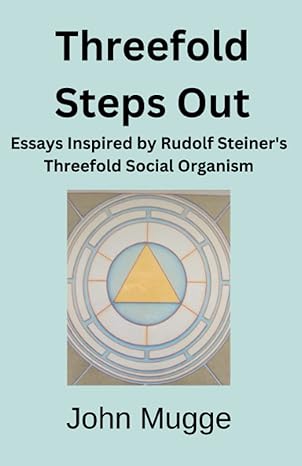 threefold steps out essays inspired by rudolf steiner s threefold social organism 1st edition john mugge