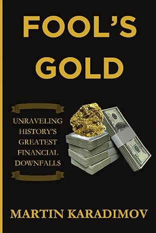 Fools Gold Unraveling Historys Greatest Financial Downfalls