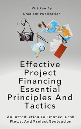 effective project financing essential principles and tactics an introduction to finance cash flows and