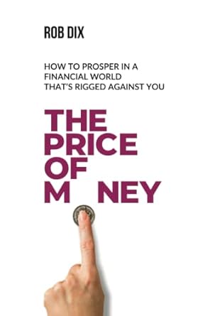 the price of money how to prosper in a financial world thats rigged against you 1st edition rob dix