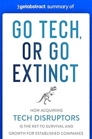 summary of go tech or go extinct by paul cuatrecasas how acquiring tech disruptors is the key to survival and