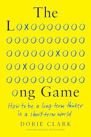 the long game how to be a long term thinker in a short term world 1st edition dorie clark 164782057x,