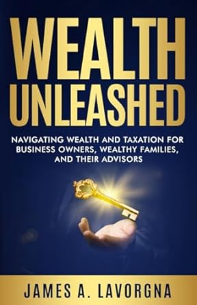 wealth unleashed navigating wealth and taxation for business owners wealthy families and their advisors 1st