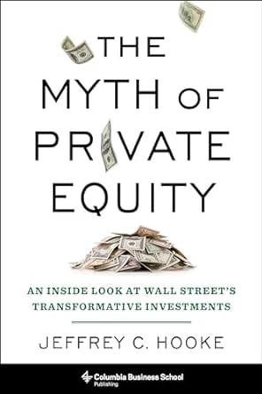 the myth of private equity an inside look at wall streets transformative investments 1st edition jeffrey c