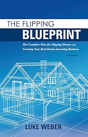the flipping blueprint the complete plan for flipping houses and creating your real estate investing business