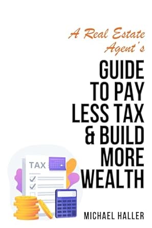 a real estate agents guide to pay less tax and build more wealth 1st edition michael haller b0cs25dx7w,