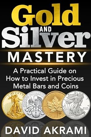 gold and silver mastery a practical guide on how to invest in precious metal bars and coins 1st edition david
