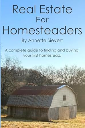 real estate for homesteaders a complete guide to finding and buying your first homestead 1st edition annette