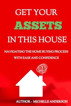 get your assets in this house navigating the home buying process with ease and confidence 1st edition