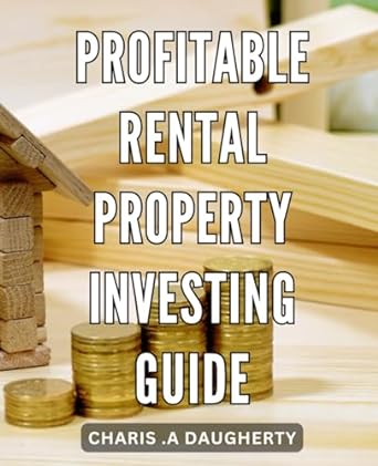 Profitable Rental Property Investing Guide Maximizing Returns With Rental Properties A Complete Guide To Investing For Passive Income