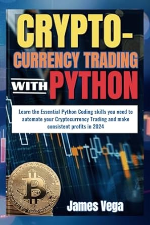 Cryptocurrency Trading With Python Learn The Essential Python Coding Skills You Need To Automate Your Cryptocurrency Trading And Make Consistent