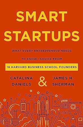 Smart Startups What Every Entrepreneur Needs To Know Advice From 18 Harvard Business School Founders