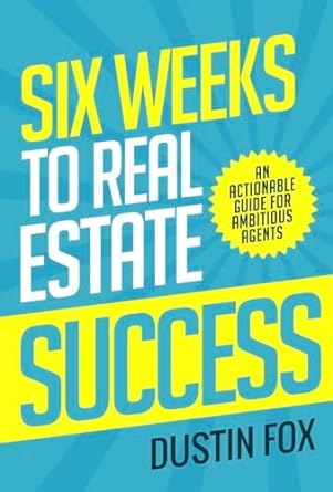 Six Weeks To Real Estate Success An Actionable Guide For Ambitious Agents