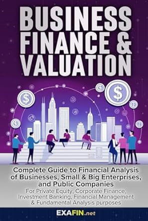 Business Finance And Valuation Complete Guide To Financial Analysis Of Small Big Private And Public Companies For Private Equity Corporate Finance Analysis