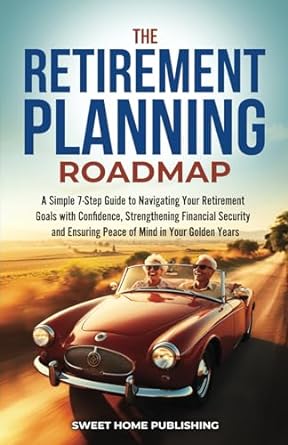 the retirement planning roadmap a simple 7 step guide to navigating your retirement goals with confidence