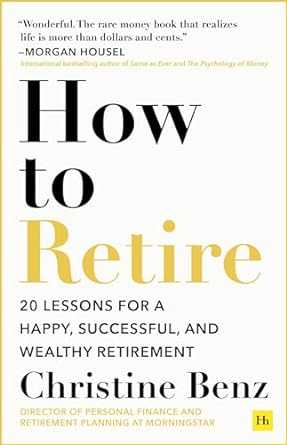 how to retire 20 lessons for a happy successful and wealthy retirement 1st edition christine benz 1804090697,