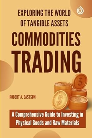 commodities trading exploring the world of tangible assets a comprehensive guide to investing in physical