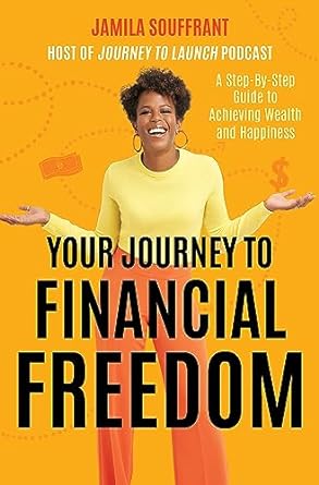 Your Journey To Financial Freedom A Step By Step Guide To Achieving Wealth And Happiness