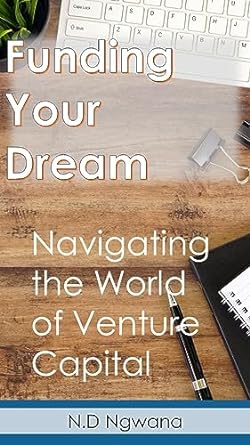 funding your dream navigating the world of venture capital 1st edition n d ngwana b0ccss5wd2