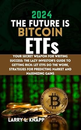 2024 the future is bitcoin etfs your secret weapon for writing success the lazy investors guide to getting