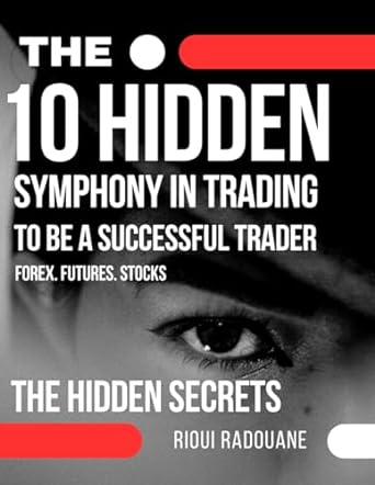 The 10 Hidden Symphonies In Trading To Be A Successful Trader Psychology Of Successful Traders And Mindset The Power Of Ten Secrets For Mastering The Markets