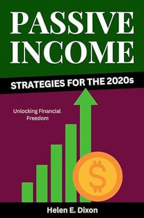 passive income strategies for the 2020s unlocking financial freedom 1st edition helen e dixon b0cn3y7d24